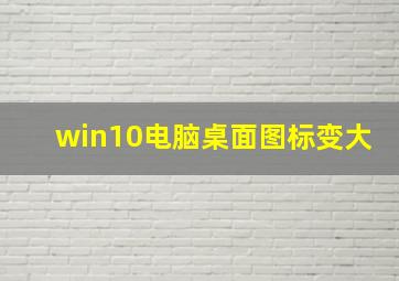 win10电脑桌面图标变大