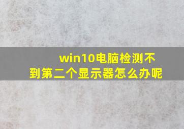 win10电脑检测不到第二个显示器怎么办呢