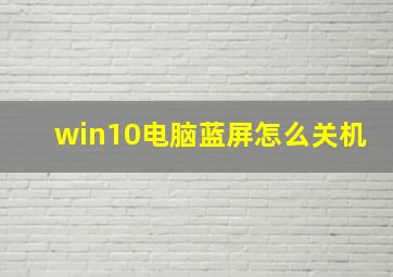 win10电脑蓝屏怎么关机