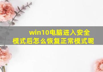 win10电脑进入安全模式后怎么恢复正常模式呢