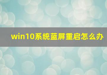 win10系统蓝屏重启怎么办