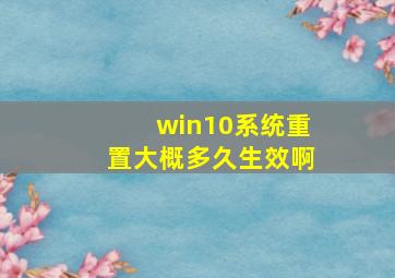 win10系统重置大概多久生效啊