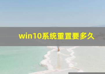 win10系统重置要多久