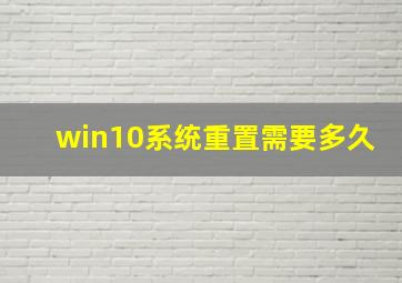 win10系统重置需要多久