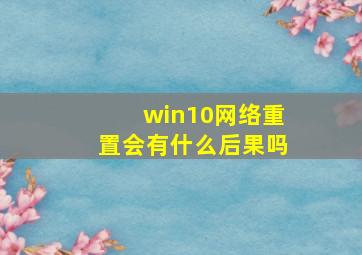 win10网络重置会有什么后果吗