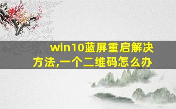 win10蓝屏重启解决方法,一个二维码怎么办