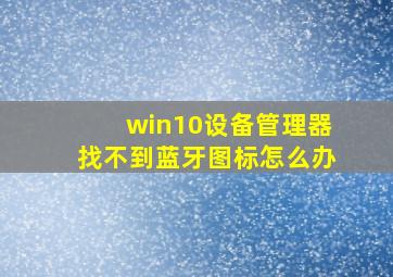 win10设备管理器找不到蓝牙图标怎么办