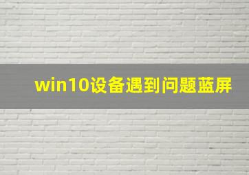 win10设备遇到问题蓝屏