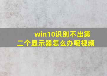 win10识别不出第二个显示器怎么办呢视频