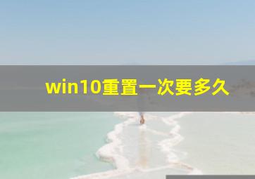 win10重置一次要多久