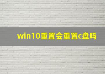 win10重置会重置c盘吗