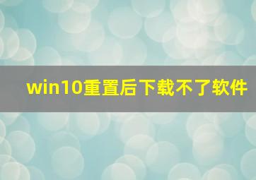 win10重置后下载不了软件