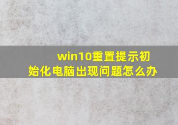 win10重置提示初始化电脑出现问题怎么办