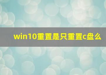 win10重置是只重置c盘么