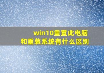 win10重置此电脑和重装系统有什么区别