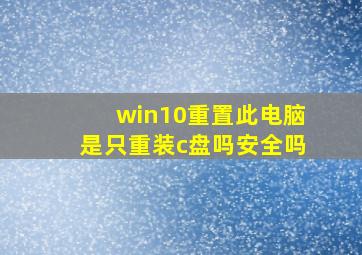 win10重置此电脑是只重装c盘吗安全吗