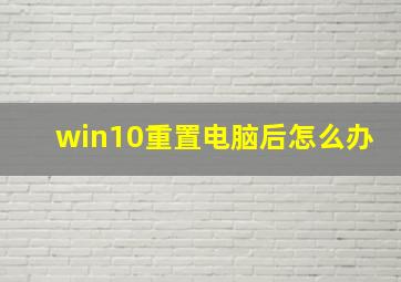 win10重置电脑后怎么办