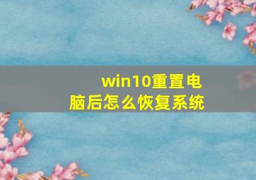 win10重置电脑后怎么恢复系统