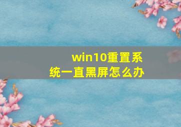 win10重置系统一直黑屏怎么办