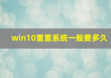 win10重置系统一般要多久