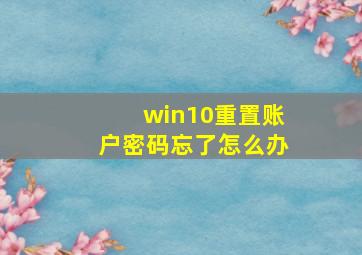 win10重置账户密码忘了怎么办