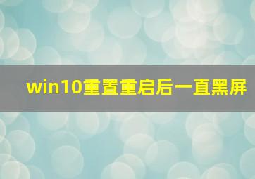 win10重置重启后一直黑屏