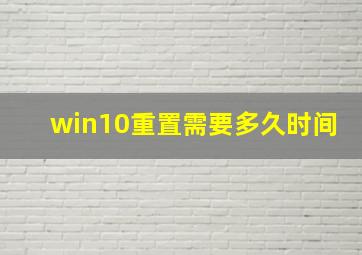 win10重置需要多久时间