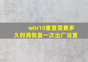 win10重置需要多久时间恢复一次出厂设置