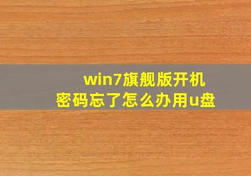 win7旗舰版开机密码忘了怎么办用u盘