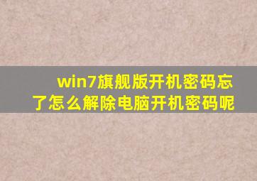 win7旗舰版开机密码忘了怎么解除电脑开机密码呢