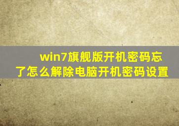 win7旗舰版开机密码忘了怎么解除电脑开机密码设置