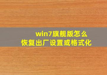 win7旗舰版怎么恢复出厂设置或格式化