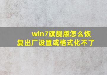 win7旗舰版怎么恢复出厂设置或格式化不了