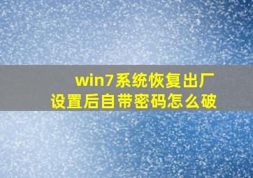 win7系统恢复出厂设置后自带密码怎么破