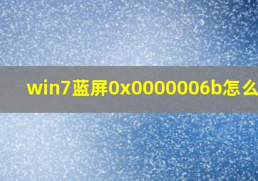 win7蓝屏0x0000006b怎么解决