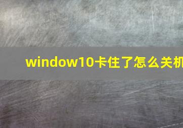 window10卡住了怎么关机