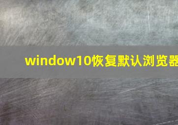 window10恢复默认浏览器