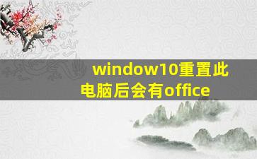 window10重置此电脑后会有office