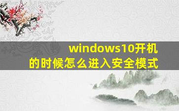 windows10开机的时候怎么进入安全模式