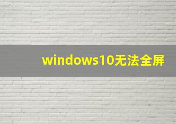 windows10无法全屏