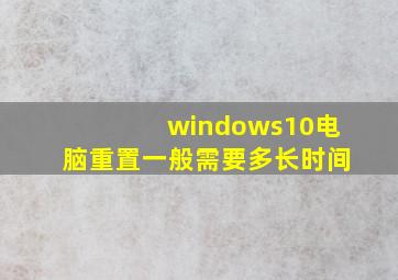 windows10电脑重置一般需要多长时间