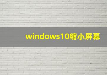 windows10缩小屏幕