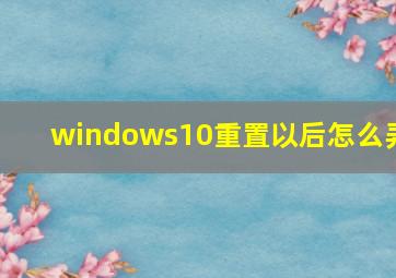 windows10重置以后怎么弄