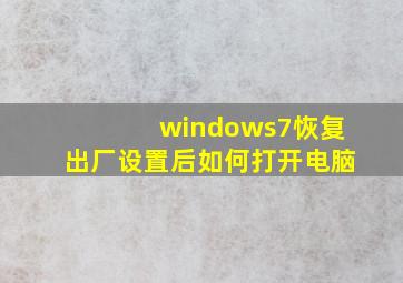 windows7恢复出厂设置后如何打开电脑