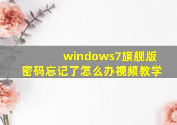 windows7旗舰版密码忘记了怎么办视频教学