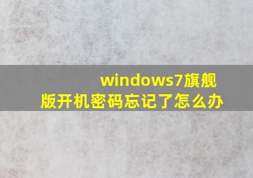 windows7旗舰版开机密码忘记了怎么办