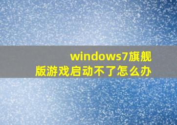 windows7旗舰版游戏启动不了怎么办