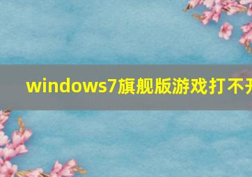 windows7旗舰版游戏打不开