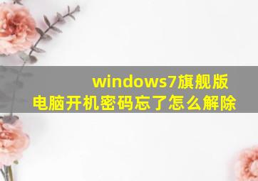 windows7旗舰版电脑开机密码忘了怎么解除