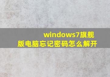 windows7旗舰版电脑忘记密码怎么解开